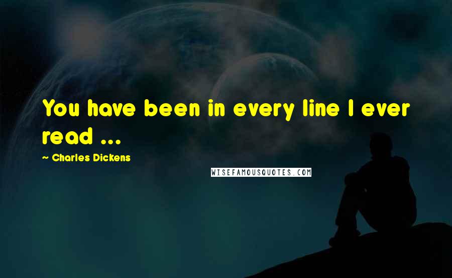 Charles Dickens Quotes: You have been in every line I ever read ...