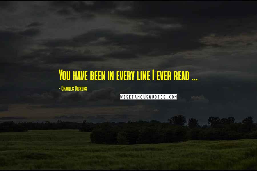 Charles Dickens Quotes: You have been in every line I ever read ...