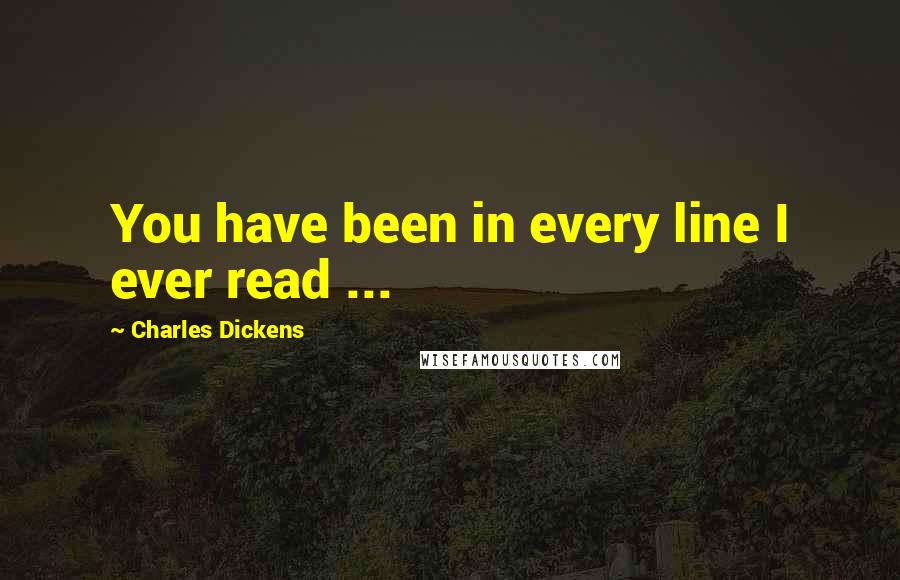 Charles Dickens Quotes: You have been in every line I ever read ...