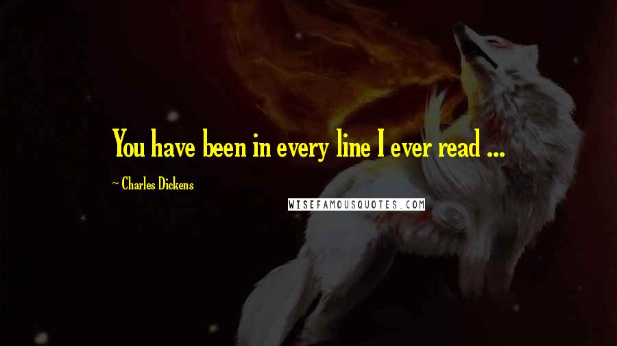 Charles Dickens Quotes: You have been in every line I ever read ...