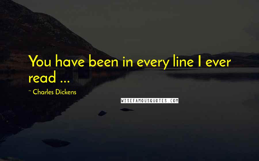 Charles Dickens Quotes: You have been in every line I ever read ...