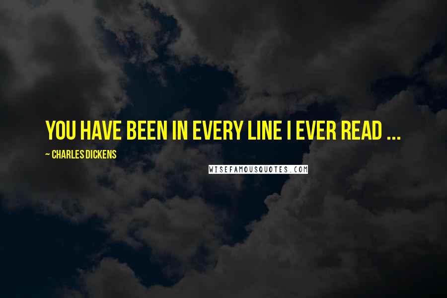 Charles Dickens Quotes: You have been in every line I ever read ...