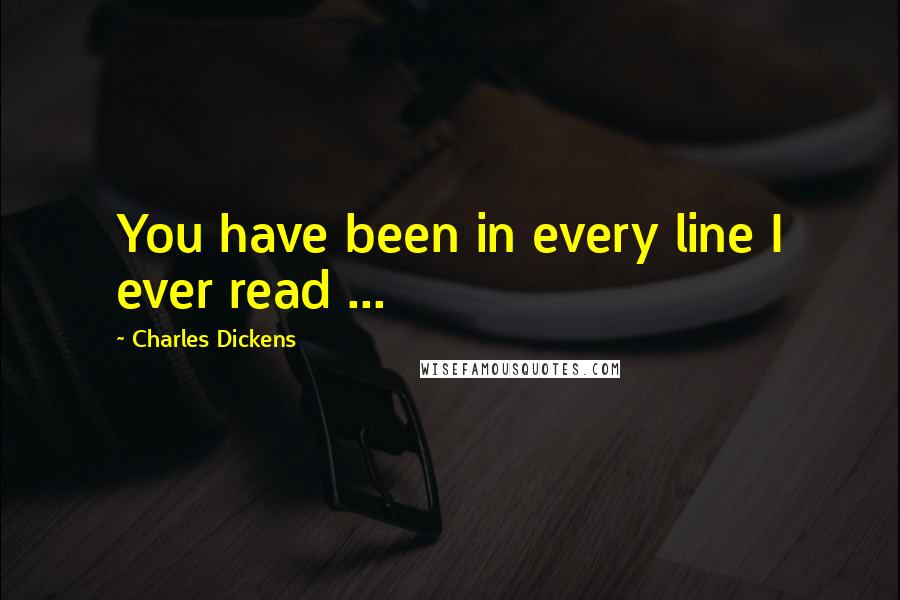 Charles Dickens Quotes: You have been in every line I ever read ...