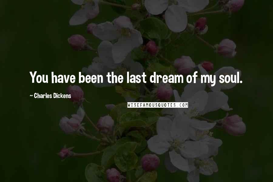 Charles Dickens Quotes: You have been the last dream of my soul.