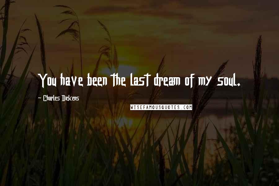 Charles Dickens Quotes: You have been the last dream of my soul.