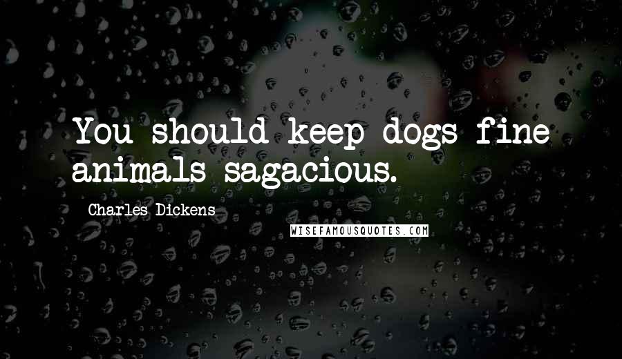 Charles Dickens Quotes: You should keep dogs-fine animals-sagacious.