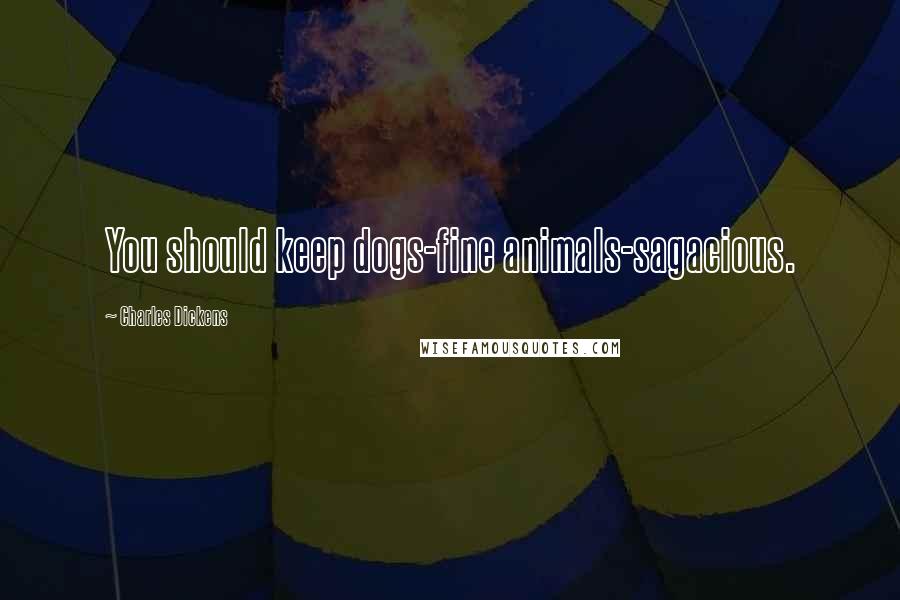 Charles Dickens Quotes: You should keep dogs-fine animals-sagacious.
