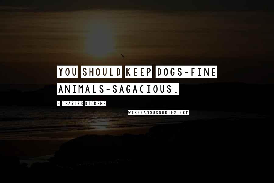 Charles Dickens Quotes: You should keep dogs-fine animals-sagacious.