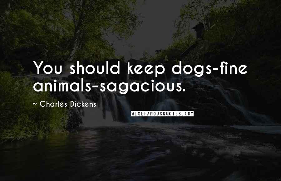 Charles Dickens Quotes: You should keep dogs-fine animals-sagacious.
