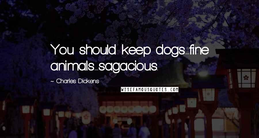 Charles Dickens Quotes: You should keep dogs-fine animals-sagacious.