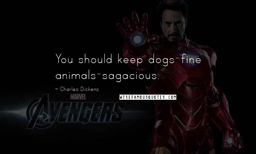 Charles Dickens Quotes: You should keep dogs-fine animals-sagacious.