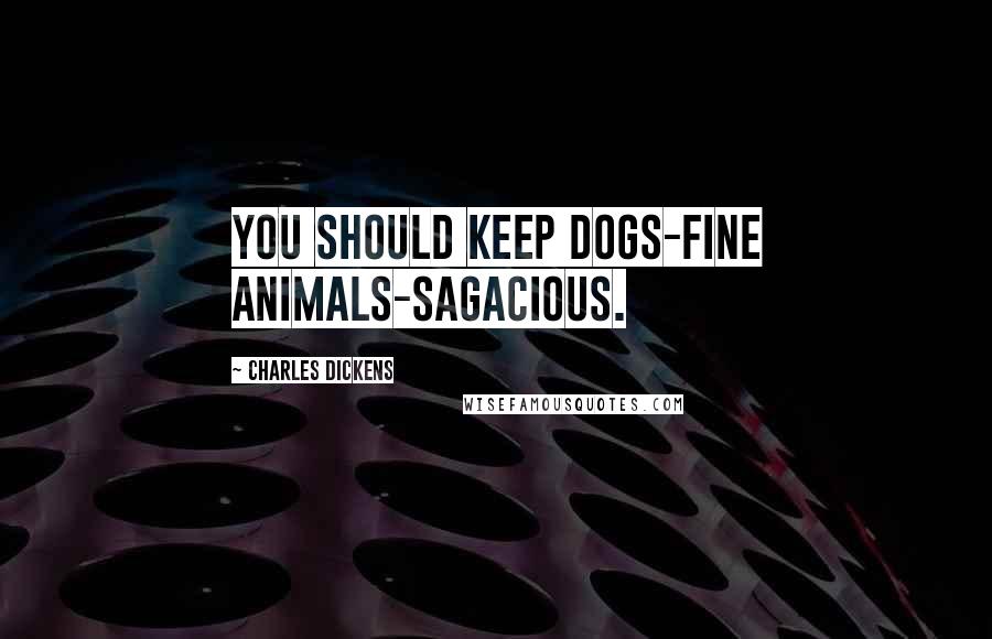 Charles Dickens Quotes: You should keep dogs-fine animals-sagacious.