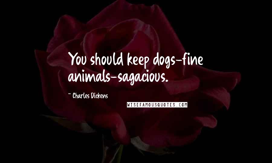 Charles Dickens Quotes: You should keep dogs-fine animals-sagacious.