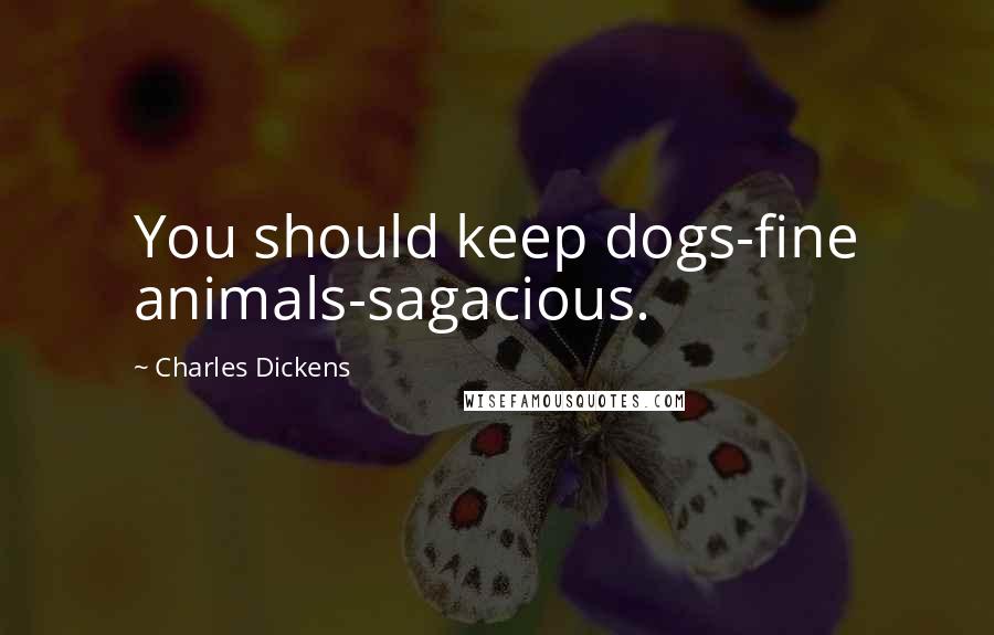 Charles Dickens Quotes: You should keep dogs-fine animals-sagacious.