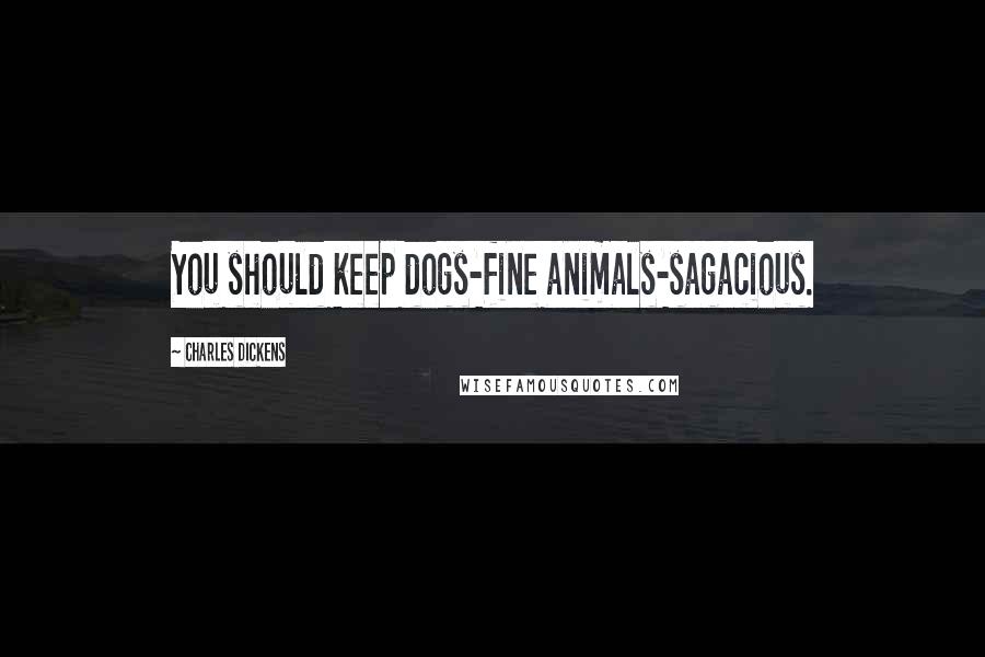 Charles Dickens Quotes: You should keep dogs-fine animals-sagacious.