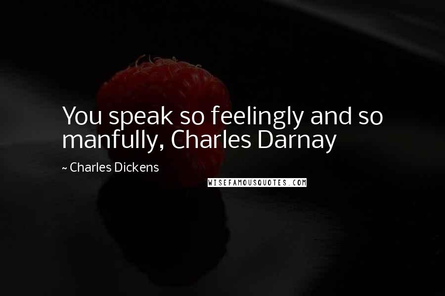 Charles Dickens Quotes: You speak so feelingly and so manfully, Charles Darnay