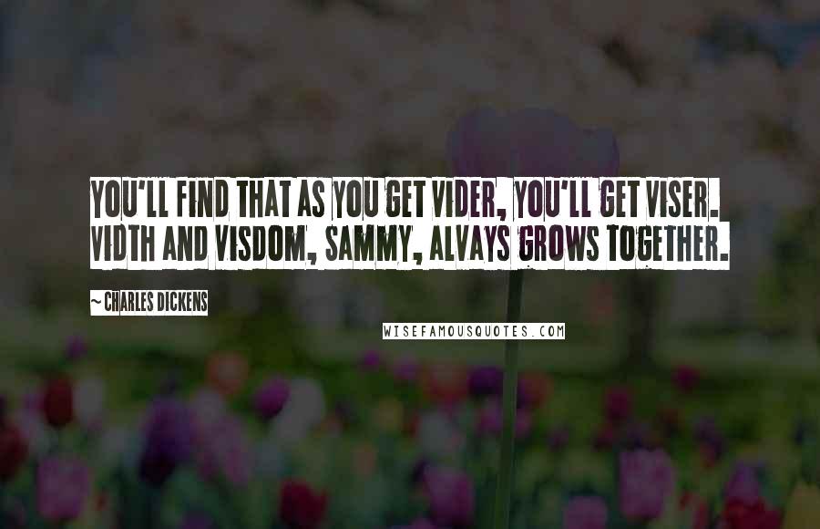 Charles Dickens Quotes: You'll find that as you get vider, you'll get viser. Vidth and visdom, Sammy, alvays grows together.