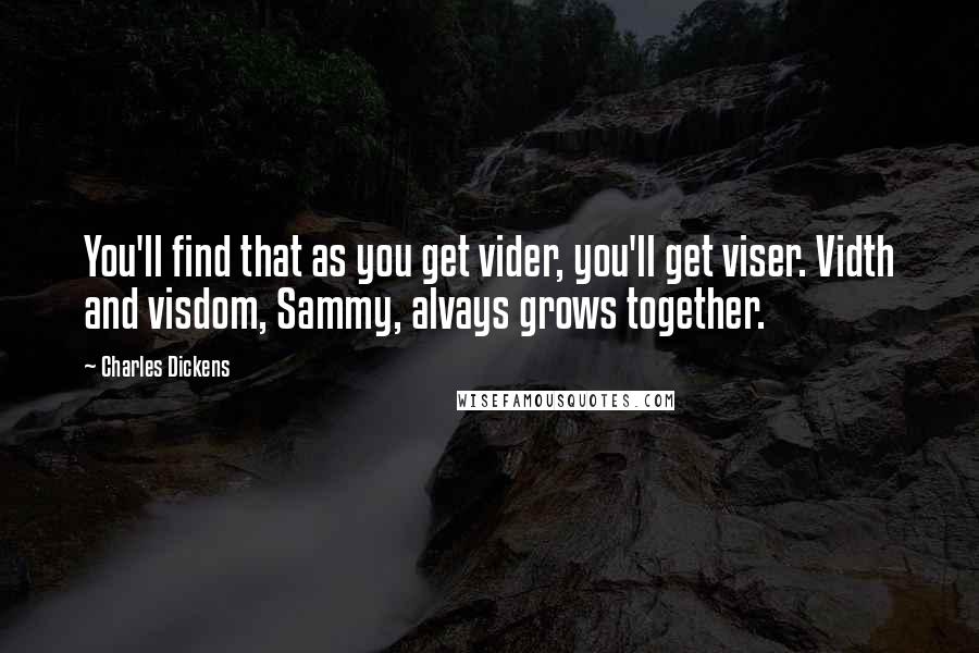 Charles Dickens Quotes: You'll find that as you get vider, you'll get viser. Vidth and visdom, Sammy, alvays grows together.