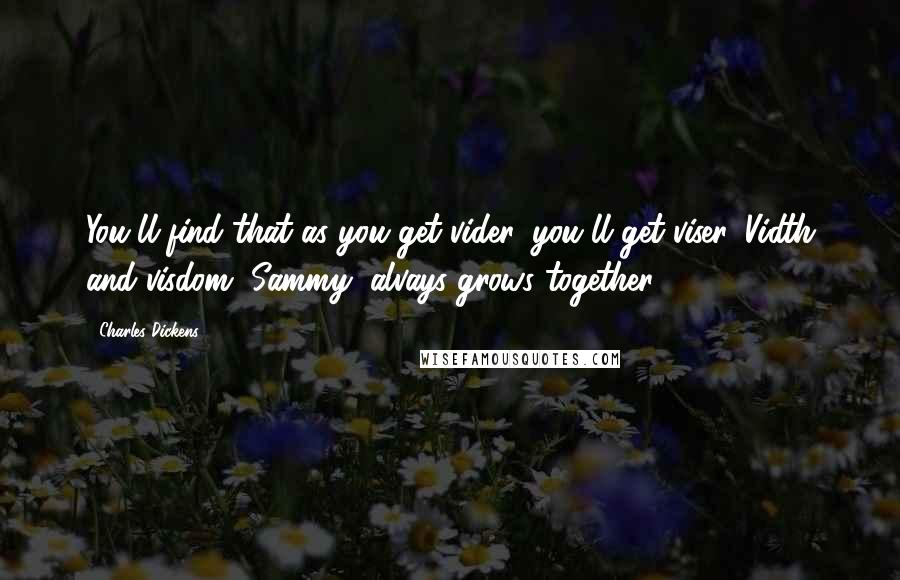 Charles Dickens Quotes: You'll find that as you get vider, you'll get viser. Vidth and visdom, Sammy, alvays grows together.