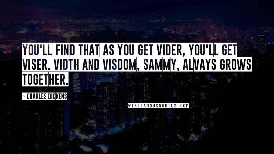 Charles Dickens Quotes: You'll find that as you get vider, you'll get viser. Vidth and visdom, Sammy, alvays grows together.