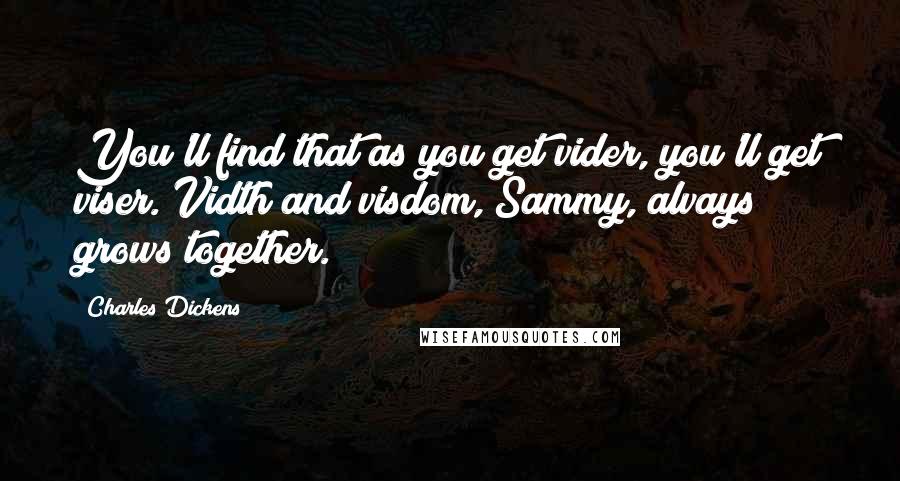 Charles Dickens Quotes: You'll find that as you get vider, you'll get viser. Vidth and visdom, Sammy, alvays grows together.