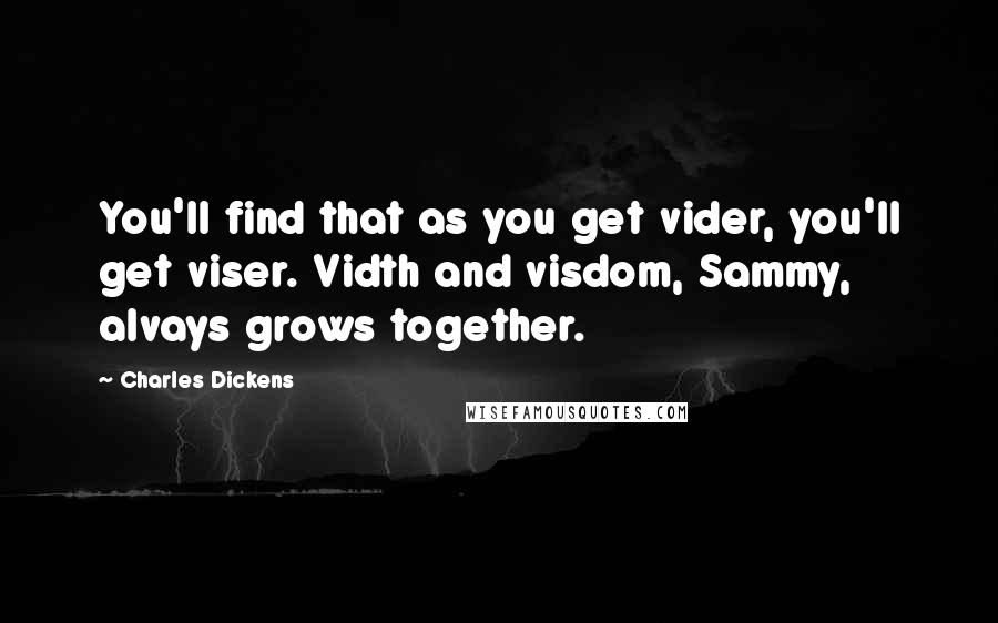 Charles Dickens Quotes: You'll find that as you get vider, you'll get viser. Vidth and visdom, Sammy, alvays grows together.