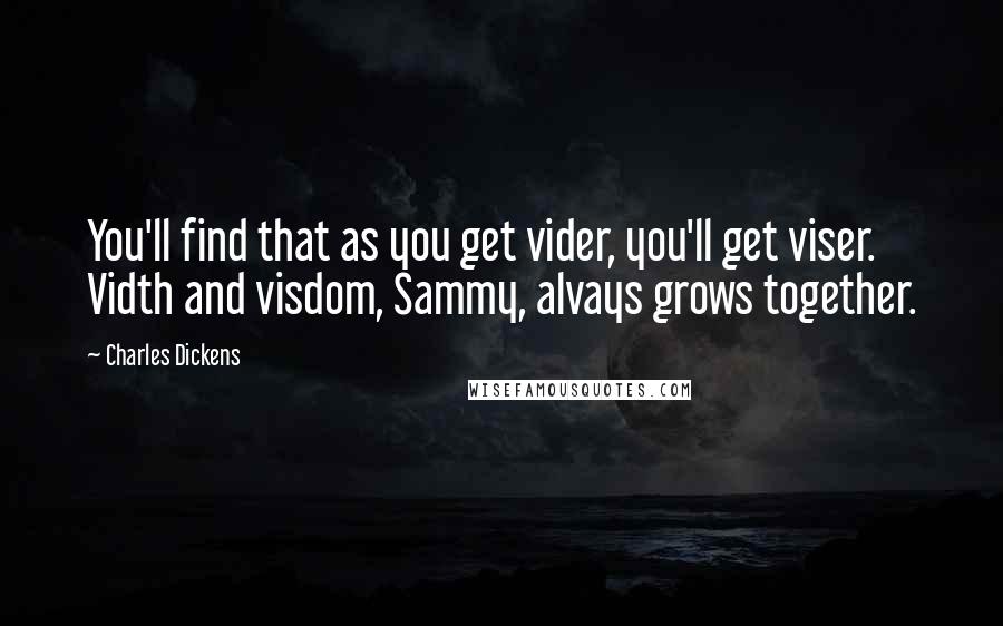 Charles Dickens Quotes: You'll find that as you get vider, you'll get viser. Vidth and visdom, Sammy, alvays grows together.