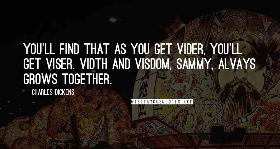 Charles Dickens Quotes: You'll find that as you get vider, you'll get viser. Vidth and visdom, Sammy, alvays grows together.