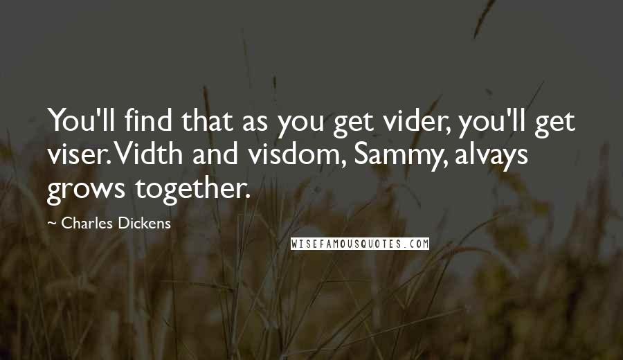 Charles Dickens Quotes: You'll find that as you get vider, you'll get viser. Vidth and visdom, Sammy, alvays grows together.