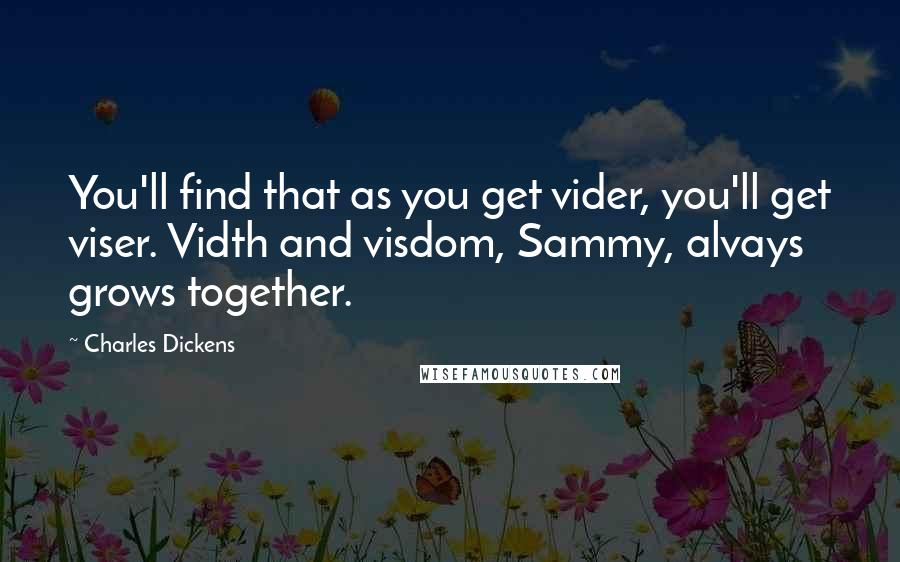 Charles Dickens Quotes: You'll find that as you get vider, you'll get viser. Vidth and visdom, Sammy, alvays grows together.