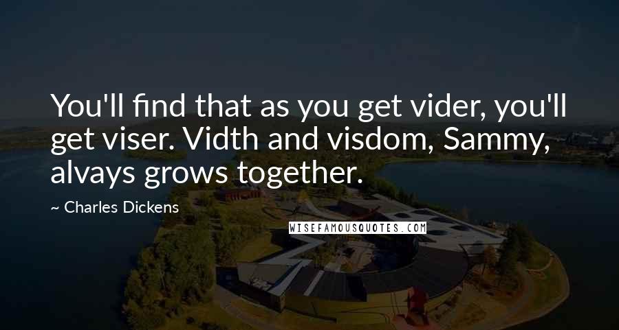 Charles Dickens Quotes: You'll find that as you get vider, you'll get viser. Vidth and visdom, Sammy, alvays grows together.