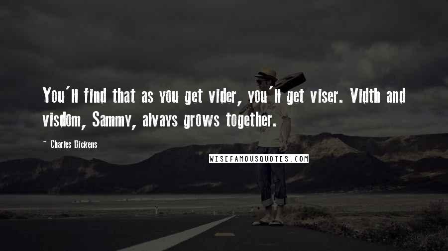 Charles Dickens Quotes: You'll find that as you get vider, you'll get viser. Vidth and visdom, Sammy, alvays grows together.