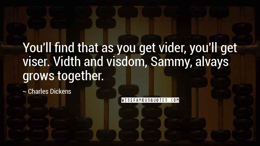 Charles Dickens Quotes: You'll find that as you get vider, you'll get viser. Vidth and visdom, Sammy, alvays grows together.