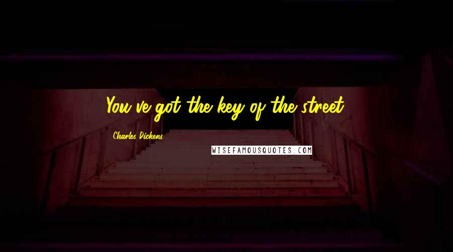 Charles Dickens Quotes: You've got the key of the street.