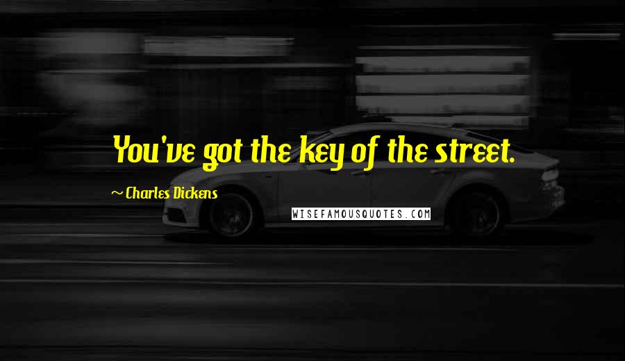 Charles Dickens Quotes: You've got the key of the street.
