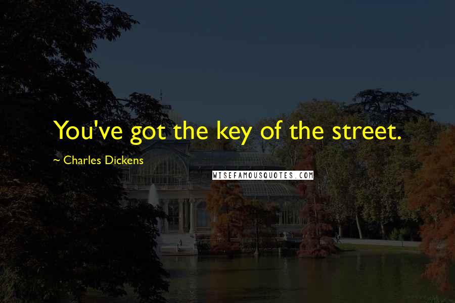 Charles Dickens Quotes: You've got the key of the street.