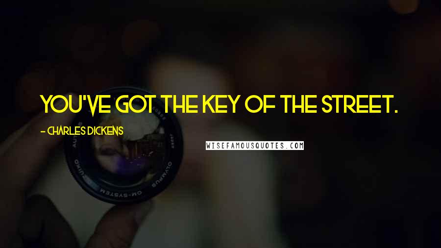 Charles Dickens Quotes: You've got the key of the street.