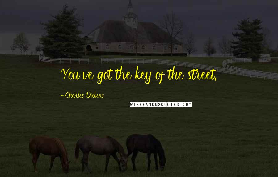 Charles Dickens Quotes: You've got the key of the street.