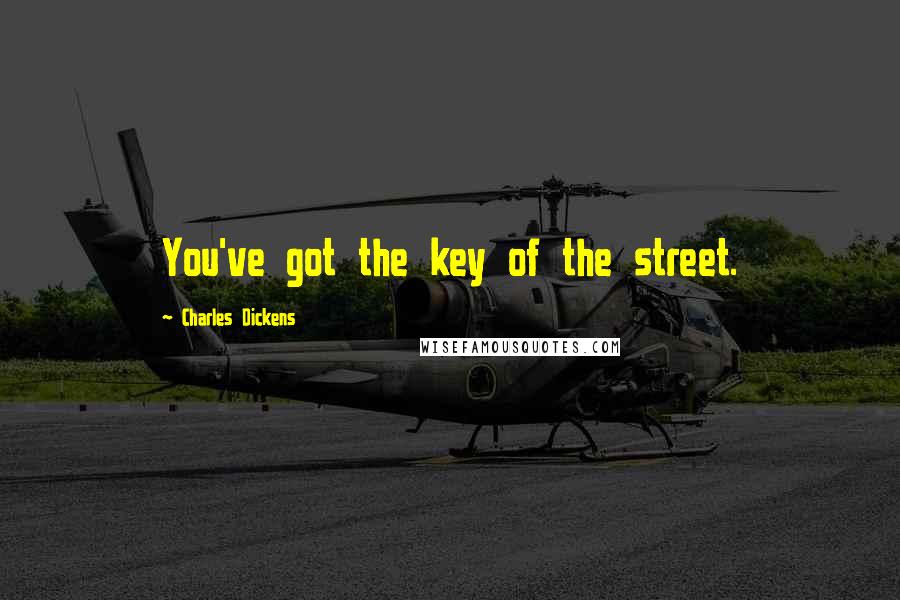 Charles Dickens Quotes: You've got the key of the street.