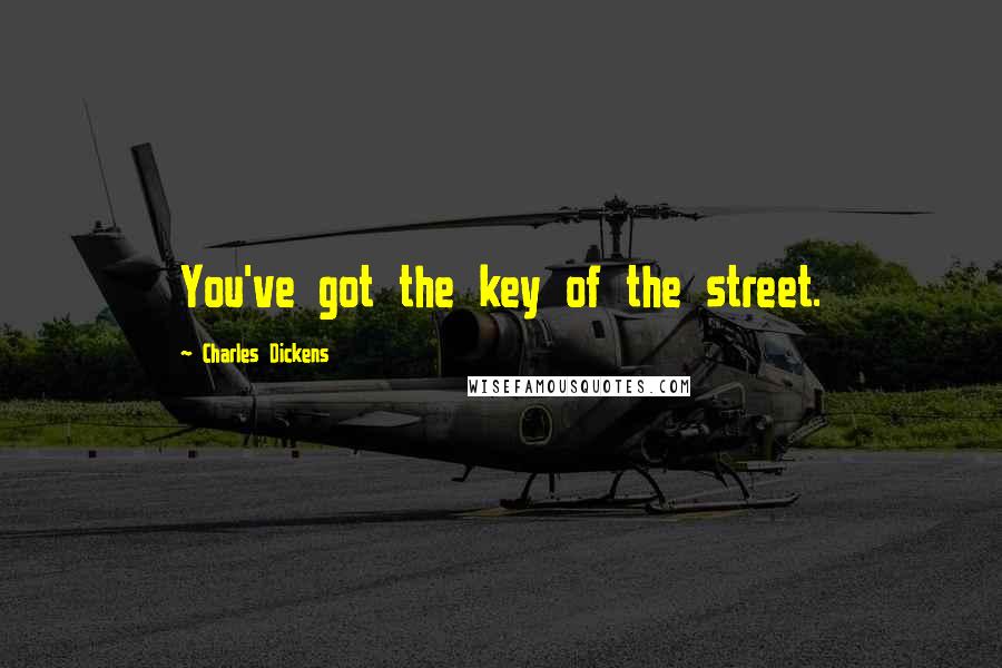 Charles Dickens Quotes: You've got the key of the street.