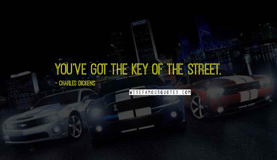 Charles Dickens Quotes: You've got the key of the street.