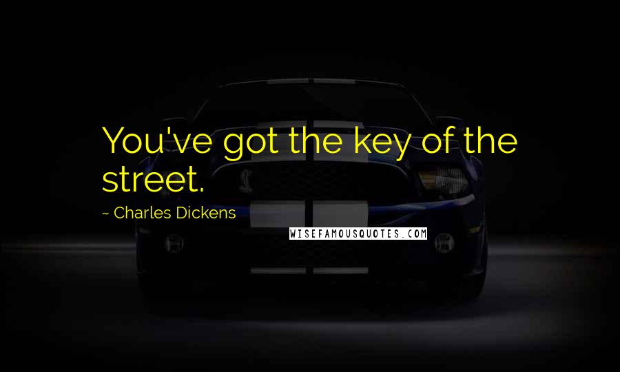 Charles Dickens Quotes: You've got the key of the street.