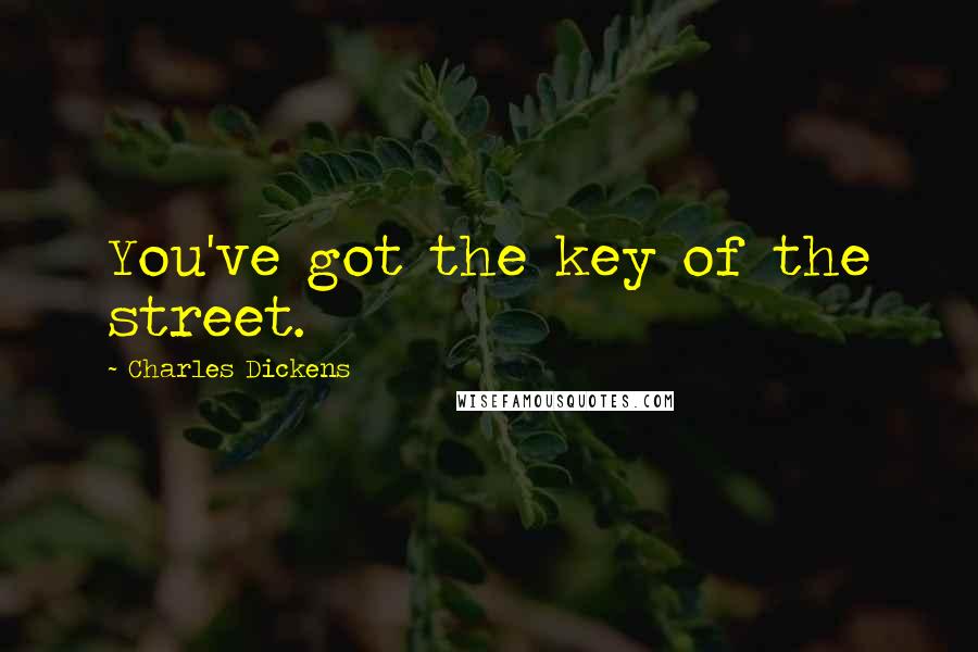 Charles Dickens Quotes: You've got the key of the street.