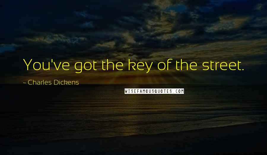 Charles Dickens Quotes: You've got the key of the street.