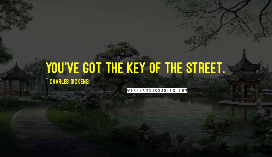 Charles Dickens Quotes: You've got the key of the street.