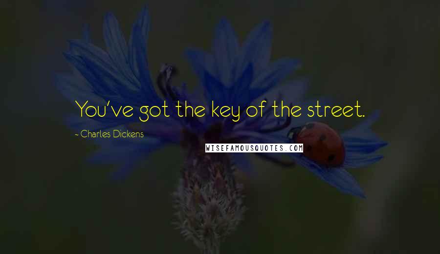 Charles Dickens Quotes: You've got the key of the street.