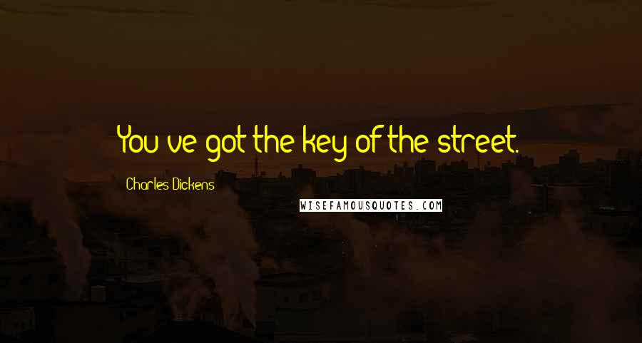 Charles Dickens Quotes: You've got the key of the street.