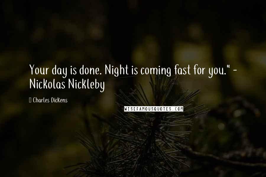 Charles Dickens Quotes: Your day is done. Night is coming fast for you." - Nickolas Nickleby