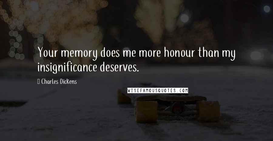 Charles Dickens Quotes: Your memory does me more honour than my insignificance deserves.