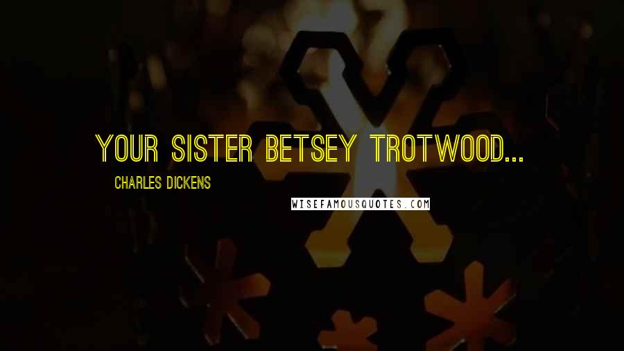 Charles Dickens Quotes: Your sister Betsey Trotwood...
